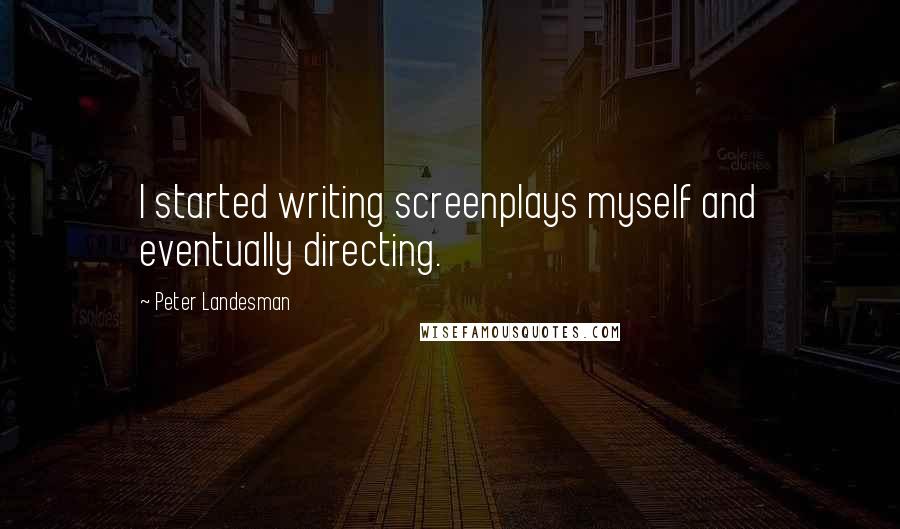 Peter Landesman Quotes: I started writing screenplays myself and eventually directing.