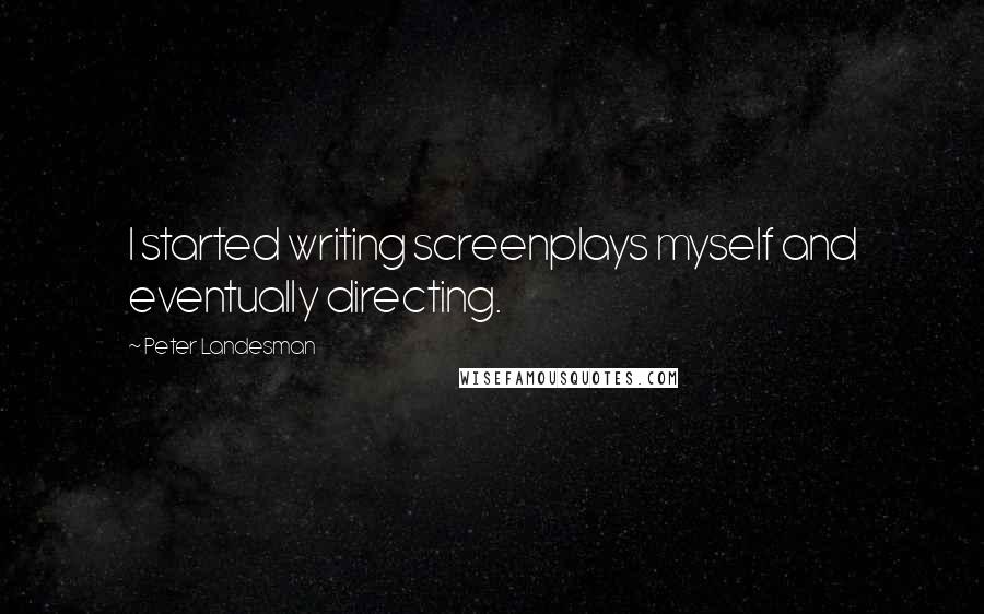 Peter Landesman Quotes: I started writing screenplays myself and eventually directing.