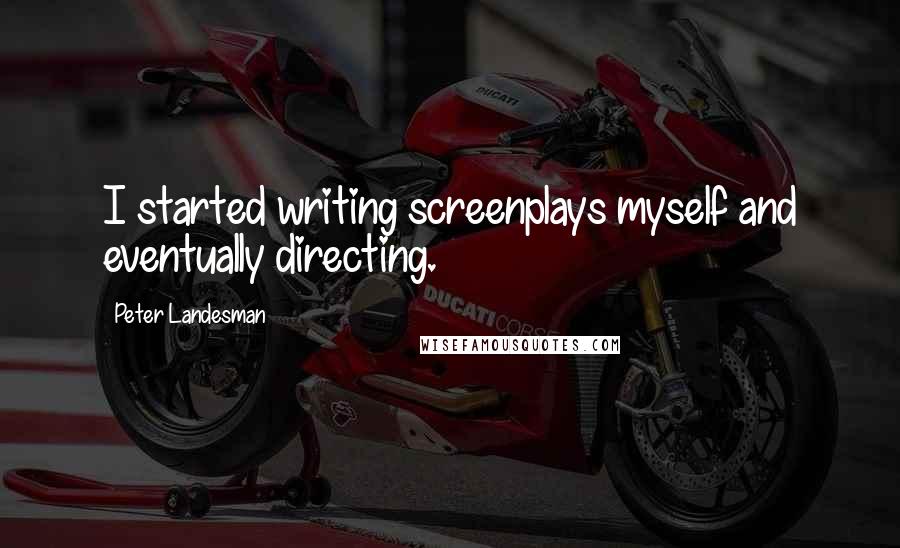 Peter Landesman Quotes: I started writing screenplays myself and eventually directing.