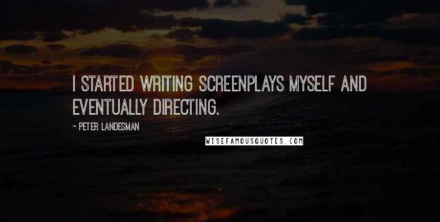 Peter Landesman Quotes: I started writing screenplays myself and eventually directing.