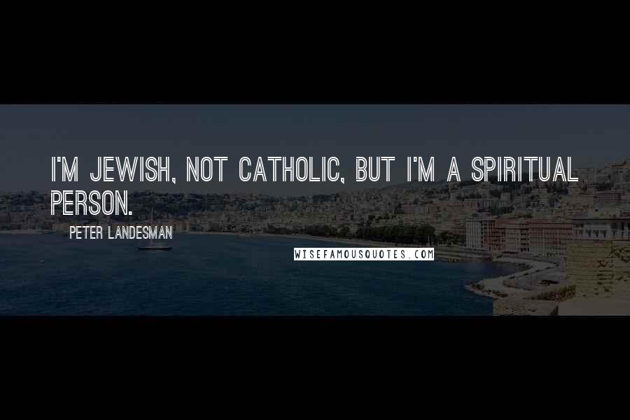 Peter Landesman Quotes: I'm Jewish, not Catholic, but I'm a spiritual person.