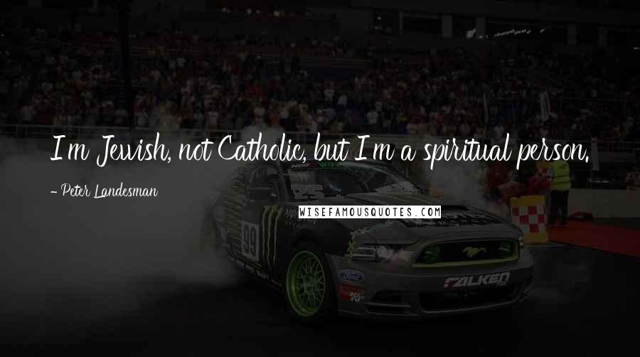Peter Landesman Quotes: I'm Jewish, not Catholic, but I'm a spiritual person.