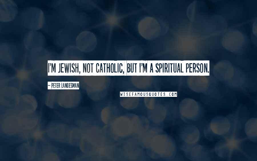 Peter Landesman Quotes: I'm Jewish, not Catholic, but I'm a spiritual person.