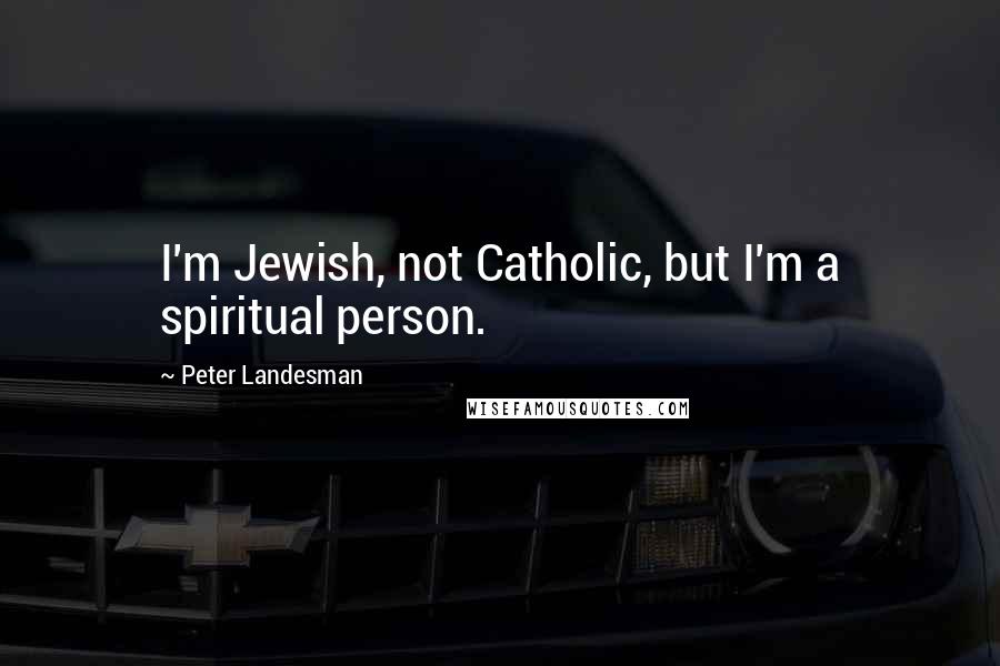 Peter Landesman Quotes: I'm Jewish, not Catholic, but I'm a spiritual person.