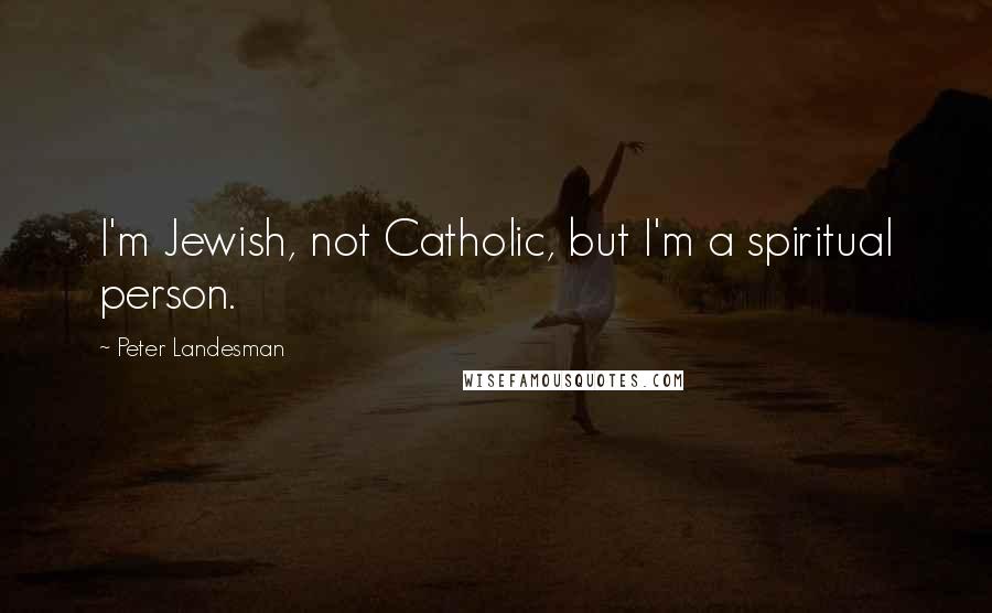Peter Landesman Quotes: I'm Jewish, not Catholic, but I'm a spiritual person.