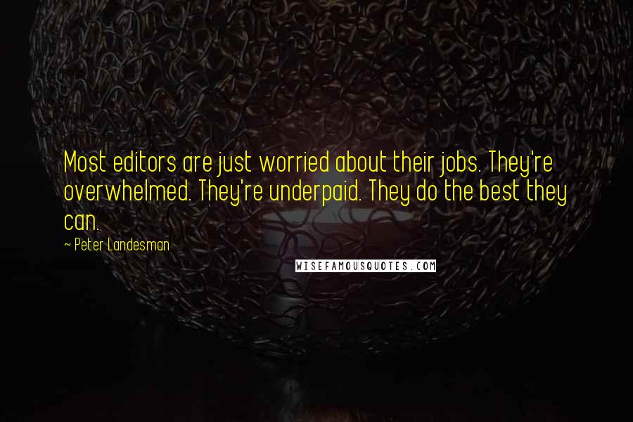 Peter Landesman Quotes: Most editors are just worried about their jobs. They're overwhelmed. They're underpaid. They do the best they can.