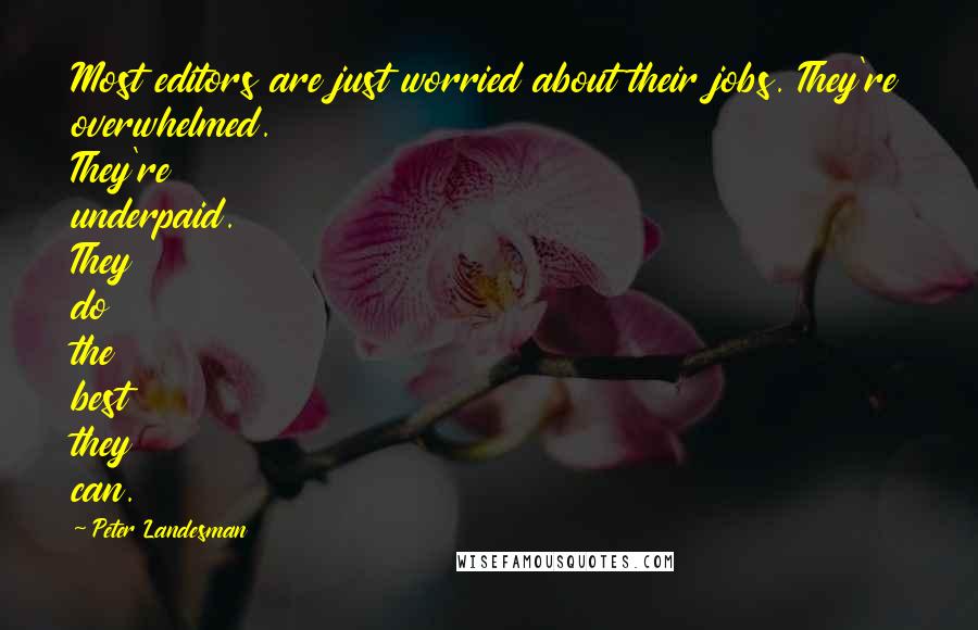 Peter Landesman Quotes: Most editors are just worried about their jobs. They're overwhelmed. They're underpaid. They do the best they can.