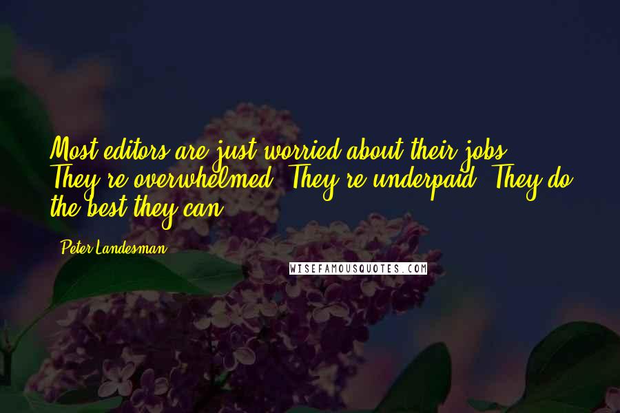 Peter Landesman Quotes: Most editors are just worried about their jobs. They're overwhelmed. They're underpaid. They do the best they can.