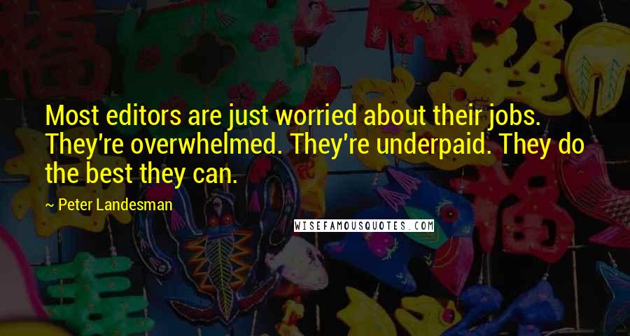 Peter Landesman Quotes: Most editors are just worried about their jobs. They're overwhelmed. They're underpaid. They do the best they can.