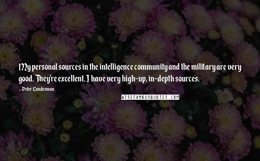 Peter Landesman Quotes: My personal sources in the intelligence community and the military are very good. They're excellent. I have very high-up, in-depth sources.