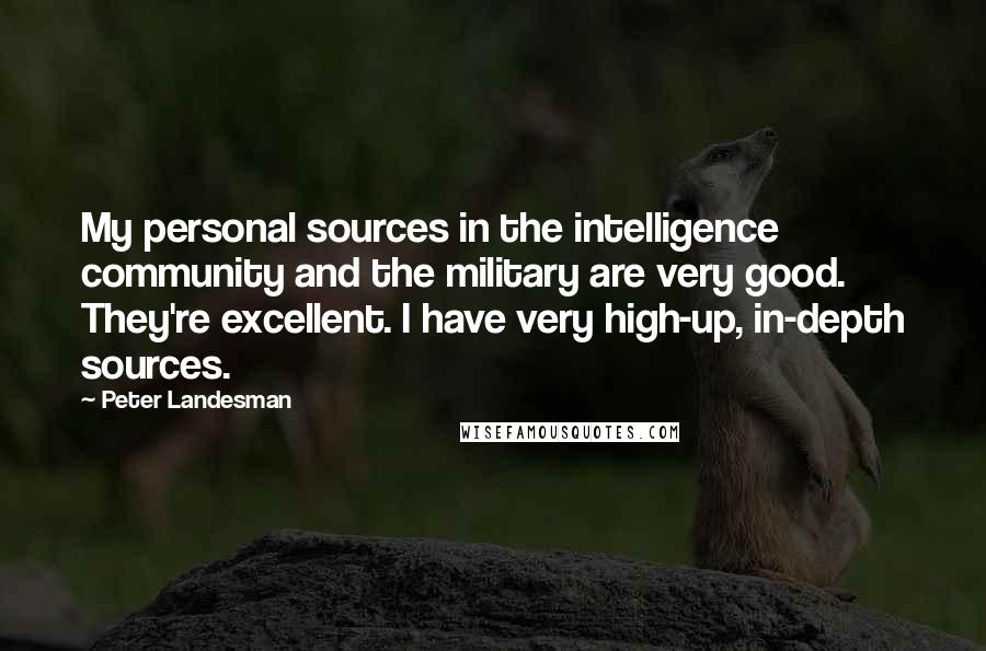 Peter Landesman Quotes: My personal sources in the intelligence community and the military are very good. They're excellent. I have very high-up, in-depth sources.