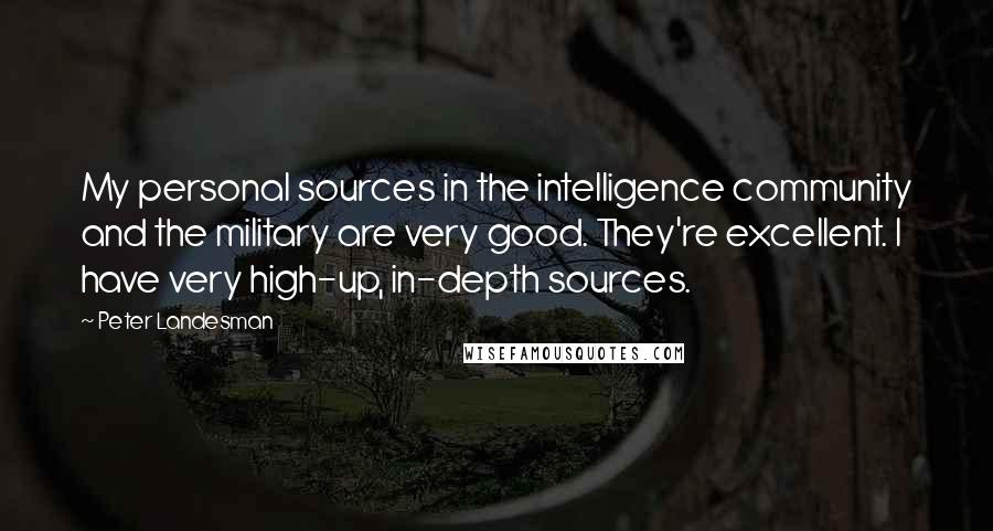 Peter Landesman Quotes: My personal sources in the intelligence community and the military are very good. They're excellent. I have very high-up, in-depth sources.