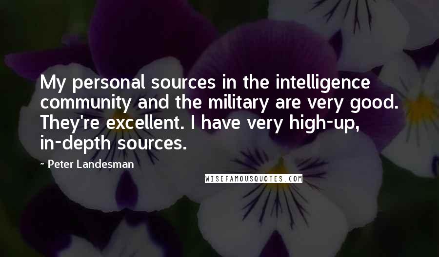 Peter Landesman Quotes: My personal sources in the intelligence community and the military are very good. They're excellent. I have very high-up, in-depth sources.