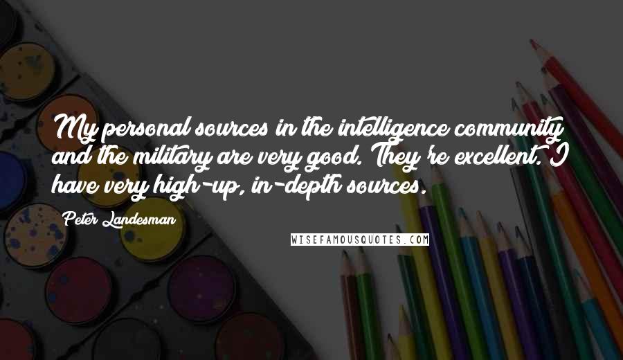 Peter Landesman Quotes: My personal sources in the intelligence community and the military are very good. They're excellent. I have very high-up, in-depth sources.