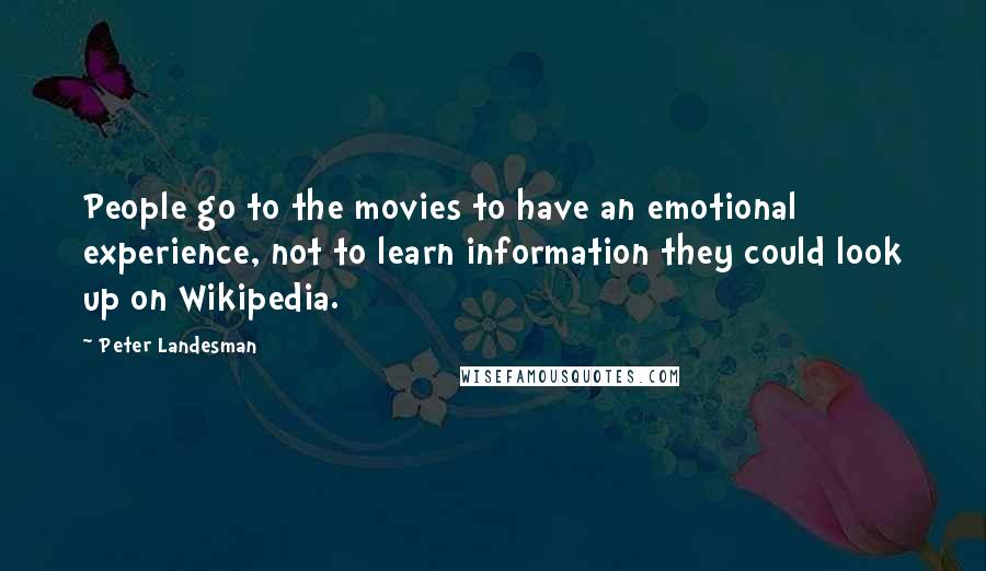 Peter Landesman Quotes: People go to the movies to have an emotional experience, not to learn information they could look up on Wikipedia.