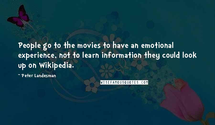 Peter Landesman Quotes: People go to the movies to have an emotional experience, not to learn information they could look up on Wikipedia.