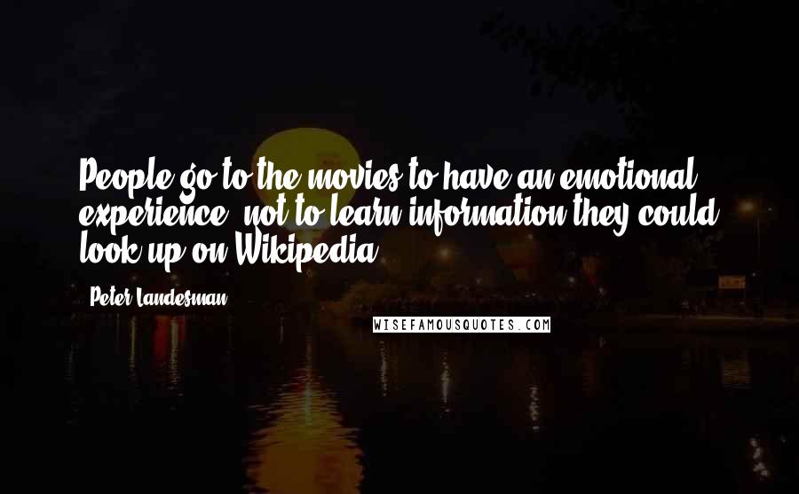 Peter Landesman Quotes: People go to the movies to have an emotional experience, not to learn information they could look up on Wikipedia.