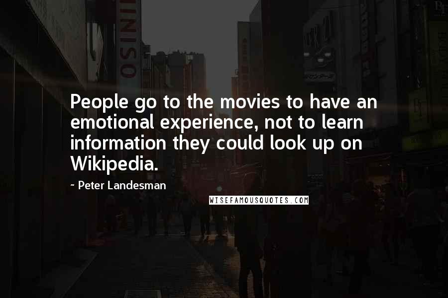 Peter Landesman Quotes: People go to the movies to have an emotional experience, not to learn information they could look up on Wikipedia.