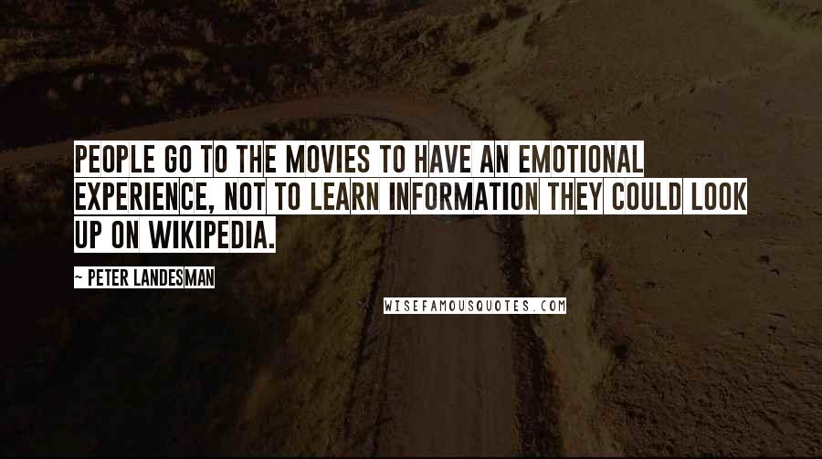 Peter Landesman Quotes: People go to the movies to have an emotional experience, not to learn information they could look up on Wikipedia.