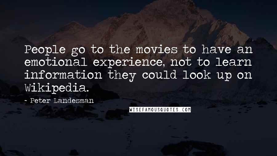 Peter Landesman Quotes: People go to the movies to have an emotional experience, not to learn information they could look up on Wikipedia.