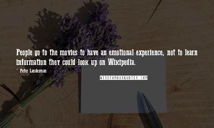 Peter Landesman Quotes: People go to the movies to have an emotional experience, not to learn information they could look up on Wikipedia.