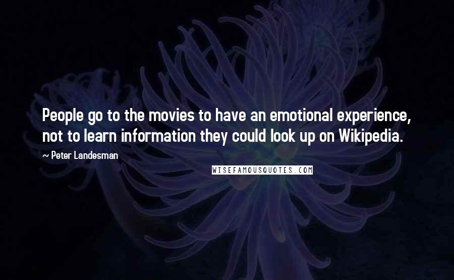 Peter Landesman Quotes: People go to the movies to have an emotional experience, not to learn information they could look up on Wikipedia.