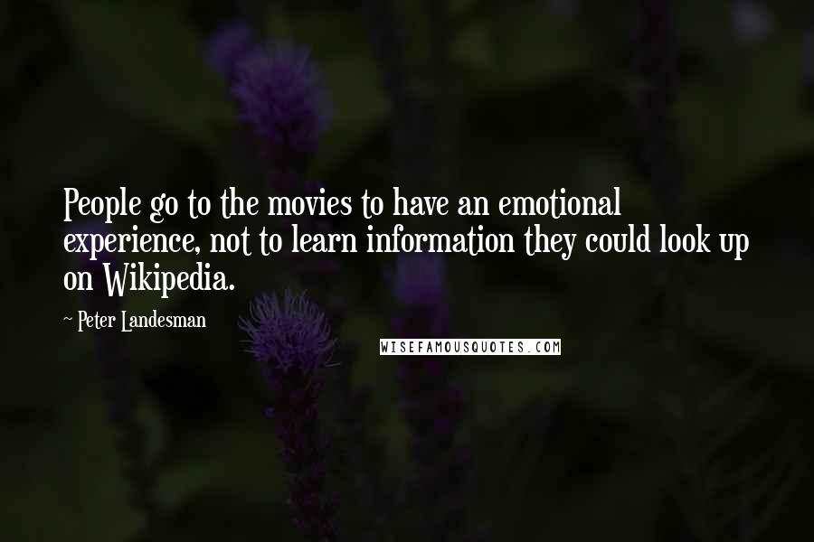 Peter Landesman Quotes: People go to the movies to have an emotional experience, not to learn information they could look up on Wikipedia.