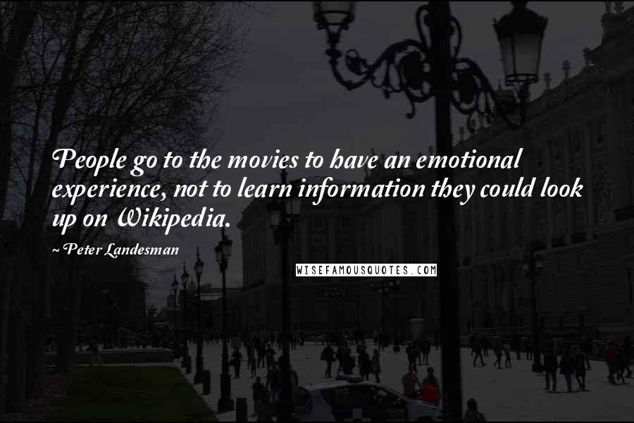 Peter Landesman Quotes: People go to the movies to have an emotional experience, not to learn information they could look up on Wikipedia.