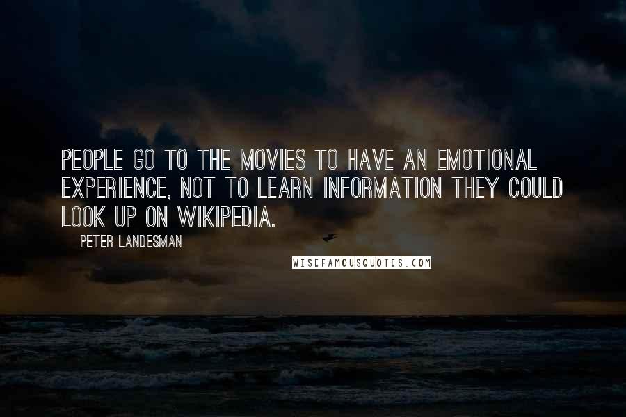 Peter Landesman Quotes: People go to the movies to have an emotional experience, not to learn information they could look up on Wikipedia.