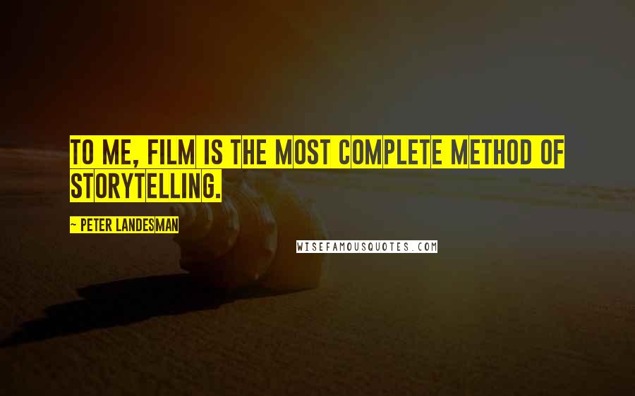 Peter Landesman Quotes: To me, film is the most complete method of storytelling.