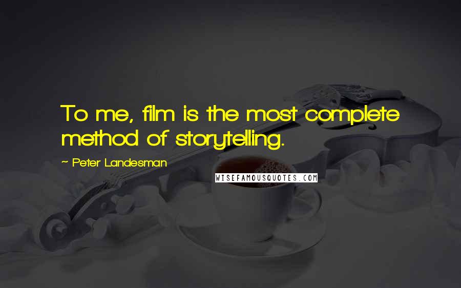 Peter Landesman Quotes: To me, film is the most complete method of storytelling.