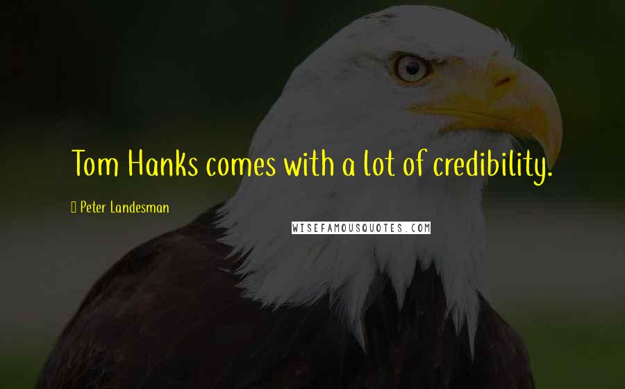 Peter Landesman Quotes: Tom Hanks comes with a lot of credibility.
