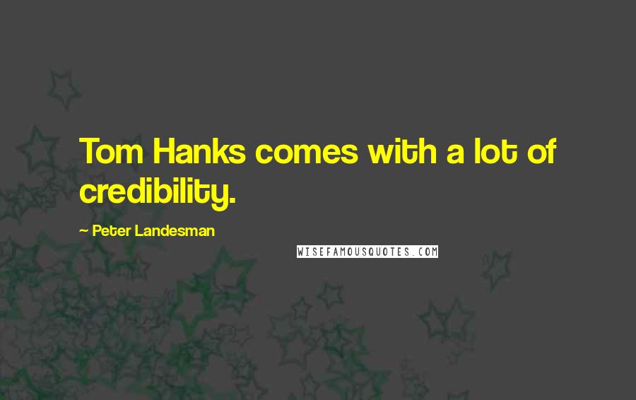 Peter Landesman Quotes: Tom Hanks comes with a lot of credibility.