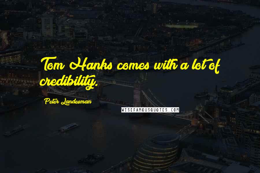 Peter Landesman Quotes: Tom Hanks comes with a lot of credibility.