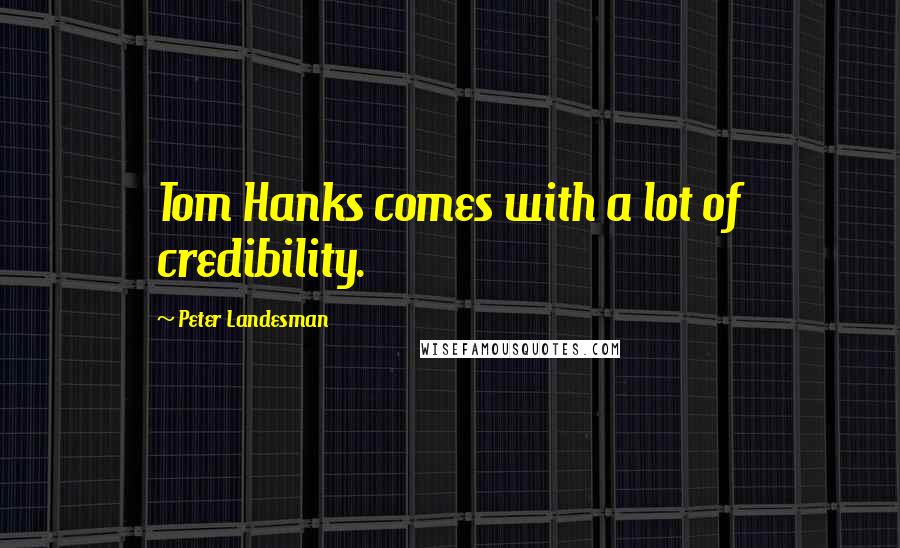 Peter Landesman Quotes: Tom Hanks comes with a lot of credibility.