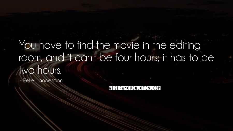 Peter Landesman Quotes: You have to find the movie in the editing room, and it can't be four hours; it has to be two hours.