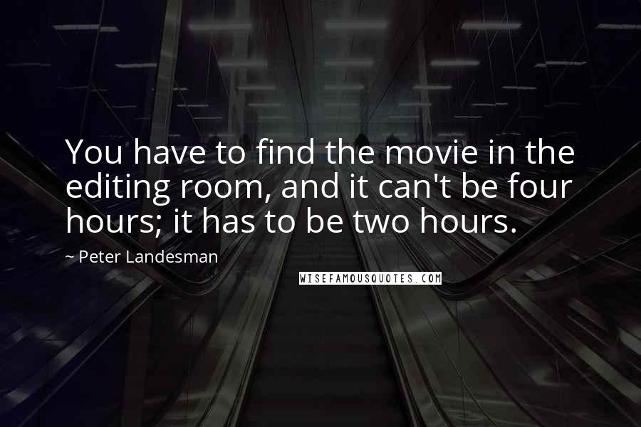 Peter Landesman Quotes: You have to find the movie in the editing room, and it can't be four hours; it has to be two hours.