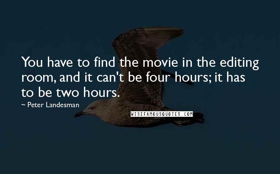 Peter Landesman Quotes: You have to find the movie in the editing room, and it can't be four hours; it has to be two hours.