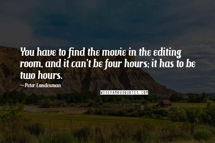 Peter Landesman Quotes: You have to find the movie in the editing room, and it can't be four hours; it has to be two hours.