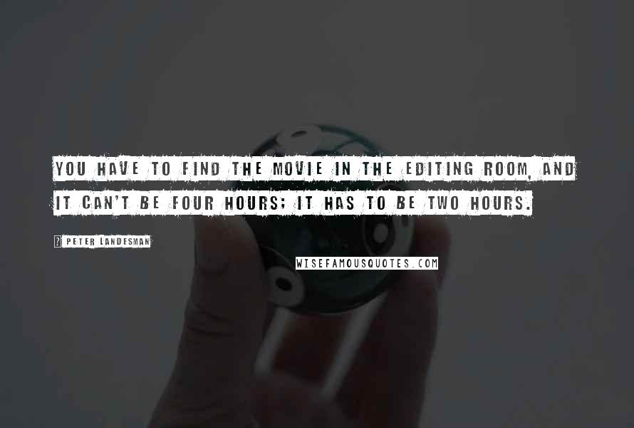 Peter Landesman Quotes: You have to find the movie in the editing room, and it can't be four hours; it has to be two hours.