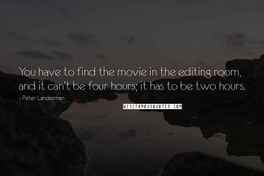 Peter Landesman Quotes: You have to find the movie in the editing room, and it can't be four hours; it has to be two hours.