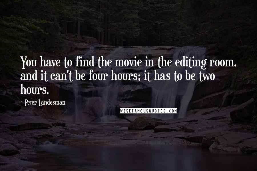 Peter Landesman Quotes: You have to find the movie in the editing room, and it can't be four hours; it has to be two hours.