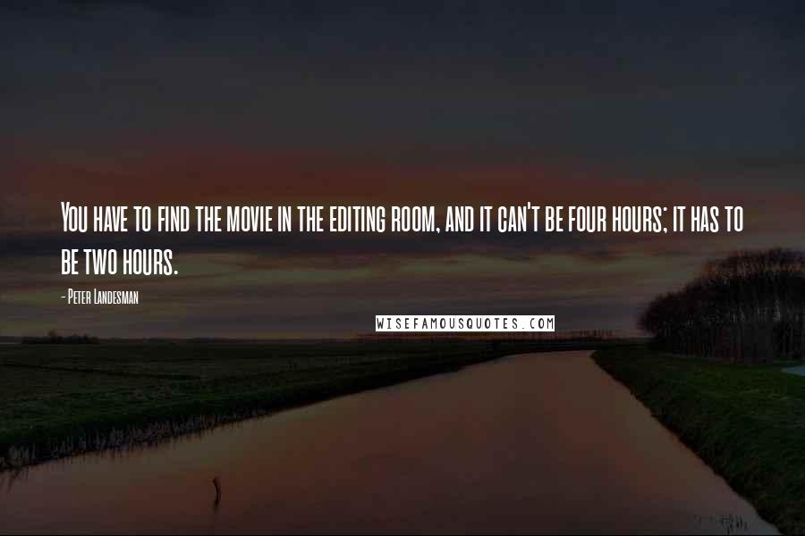 Peter Landesman Quotes: You have to find the movie in the editing room, and it can't be four hours; it has to be two hours.