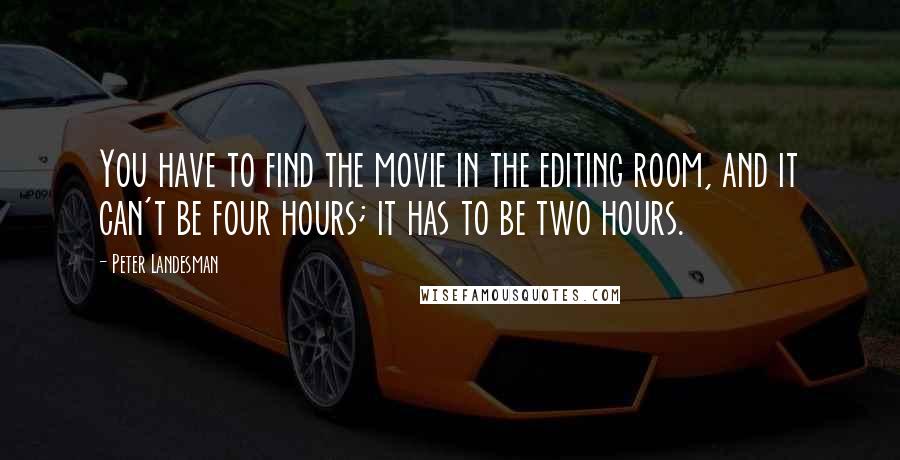 Peter Landesman Quotes: You have to find the movie in the editing room, and it can't be four hours; it has to be two hours.