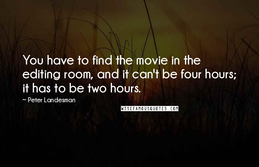 Peter Landesman Quotes: You have to find the movie in the editing room, and it can't be four hours; it has to be two hours.