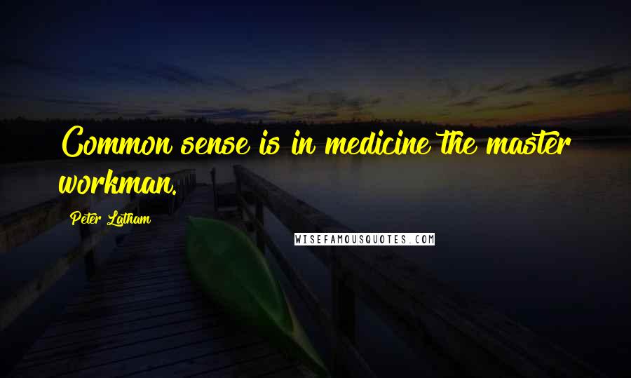 Peter Latham Quotes: Common sense is in medicine the master workman.