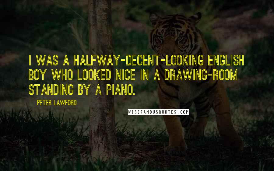 Peter Lawford Quotes: I was a halfway-decent-looking English boy who looked nice in a drawing-room standing by a piano.