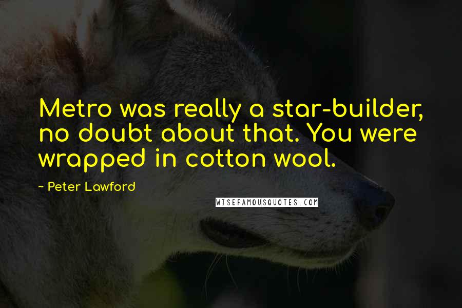 Peter Lawford Quotes: Metro was really a star-builder, no doubt about that. You were wrapped in cotton wool.