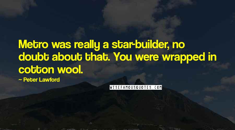 Peter Lawford Quotes: Metro was really a star-builder, no doubt about that. You were wrapped in cotton wool.