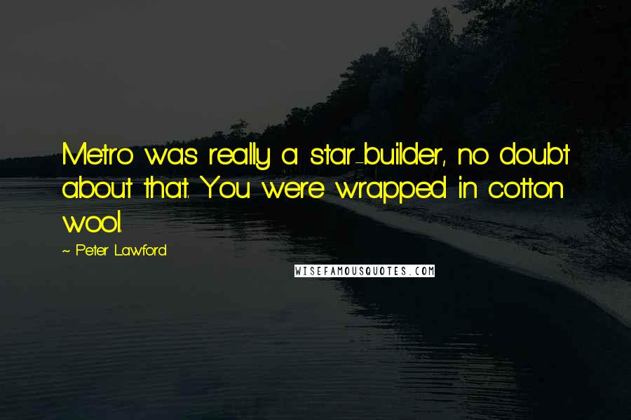 Peter Lawford Quotes: Metro was really a star-builder, no doubt about that. You were wrapped in cotton wool.